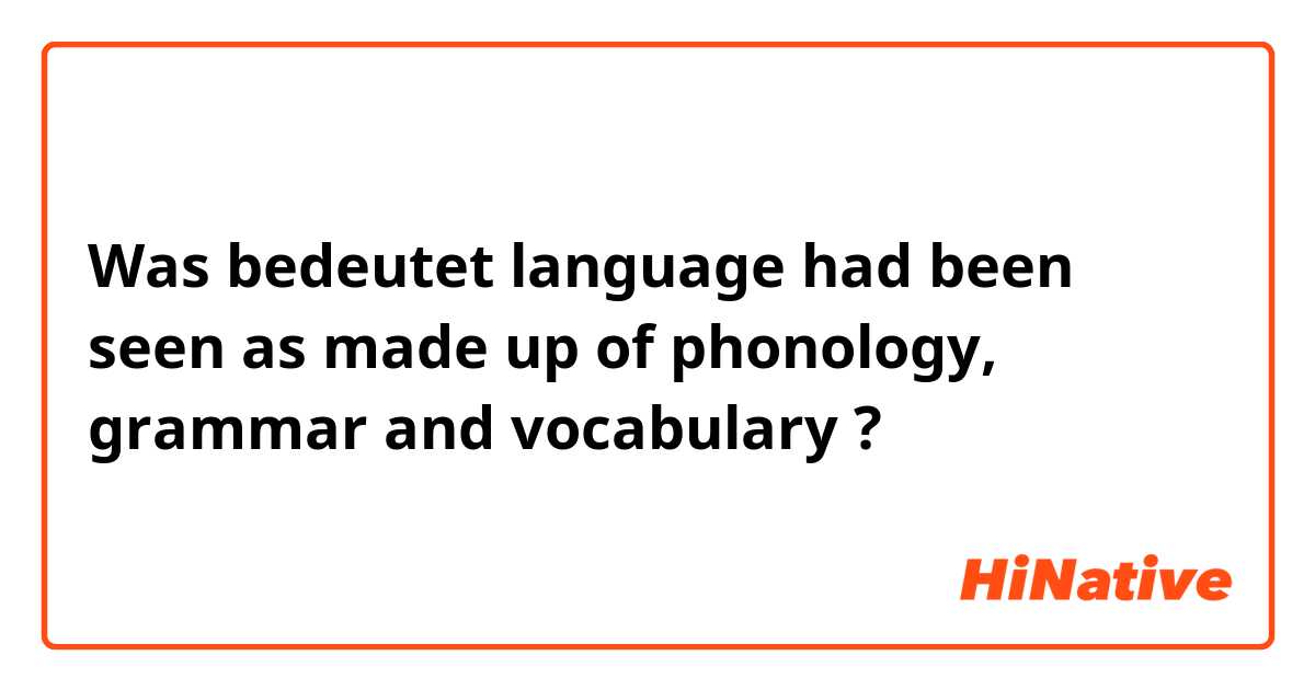 Was bedeutet language had been seen as made up of phonology, grammar and vocabulary?