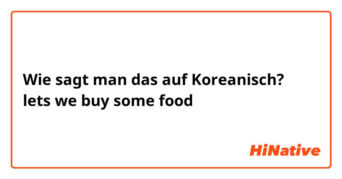 Wie sagt man das auf Koreanisch? lets we buy some food