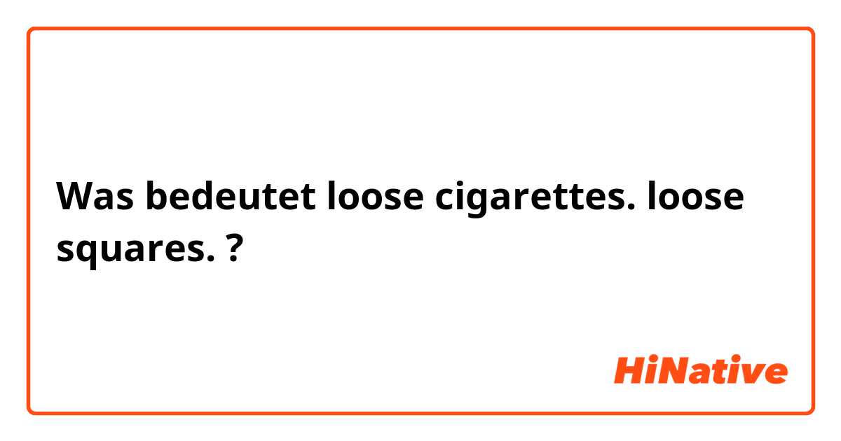 Was bedeutet loose cigarettes. loose squares. ?