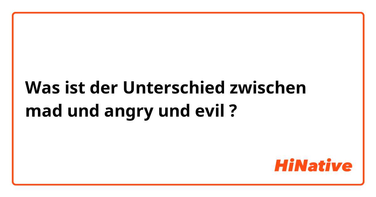 Was ist der Unterschied zwischen mad  und angry  und evil ?