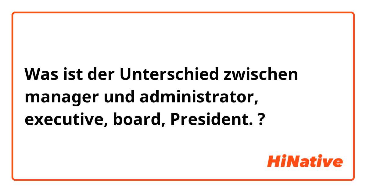Was ist der Unterschied zwischen manager  und administrator, executive, board, President.  ?