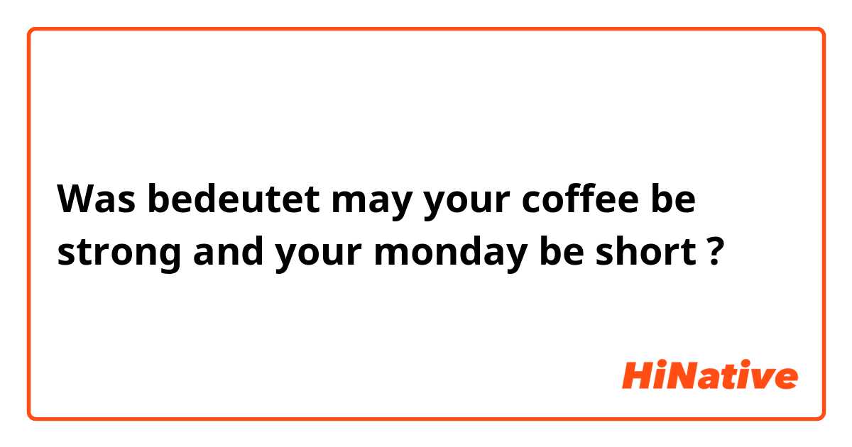 Was bedeutet may your coffee be strong and your monday be short?