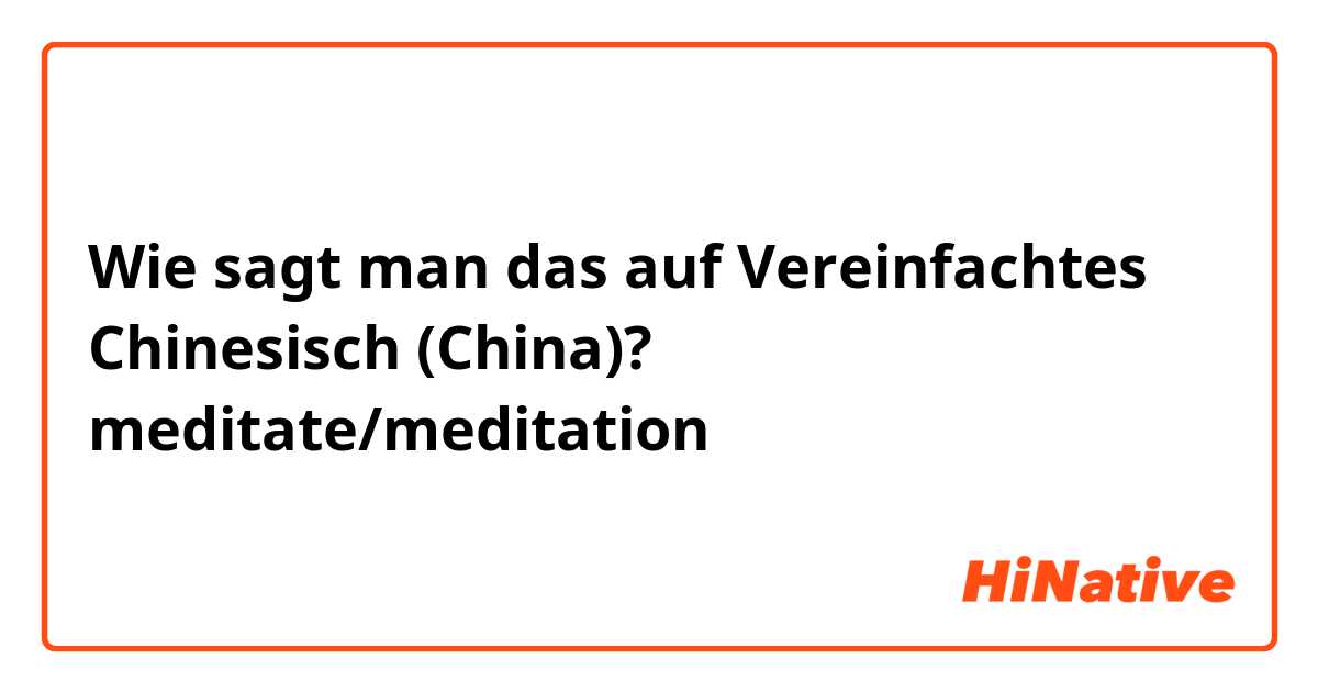 Wie sagt man das auf Vereinfachtes Chinesisch (China)? meditate/meditation 
