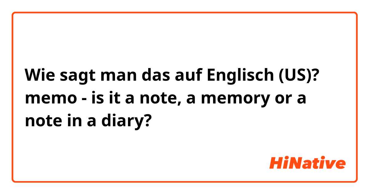 Wie sagt man das auf Englisch (US)? memo - is it a note, a memory or a note in a diary?