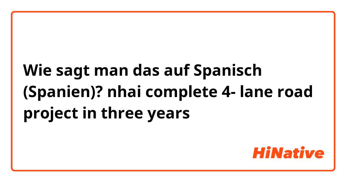Wie sagt man das auf Spanisch (Spanien)? nhai complete 4- lane road project in three years