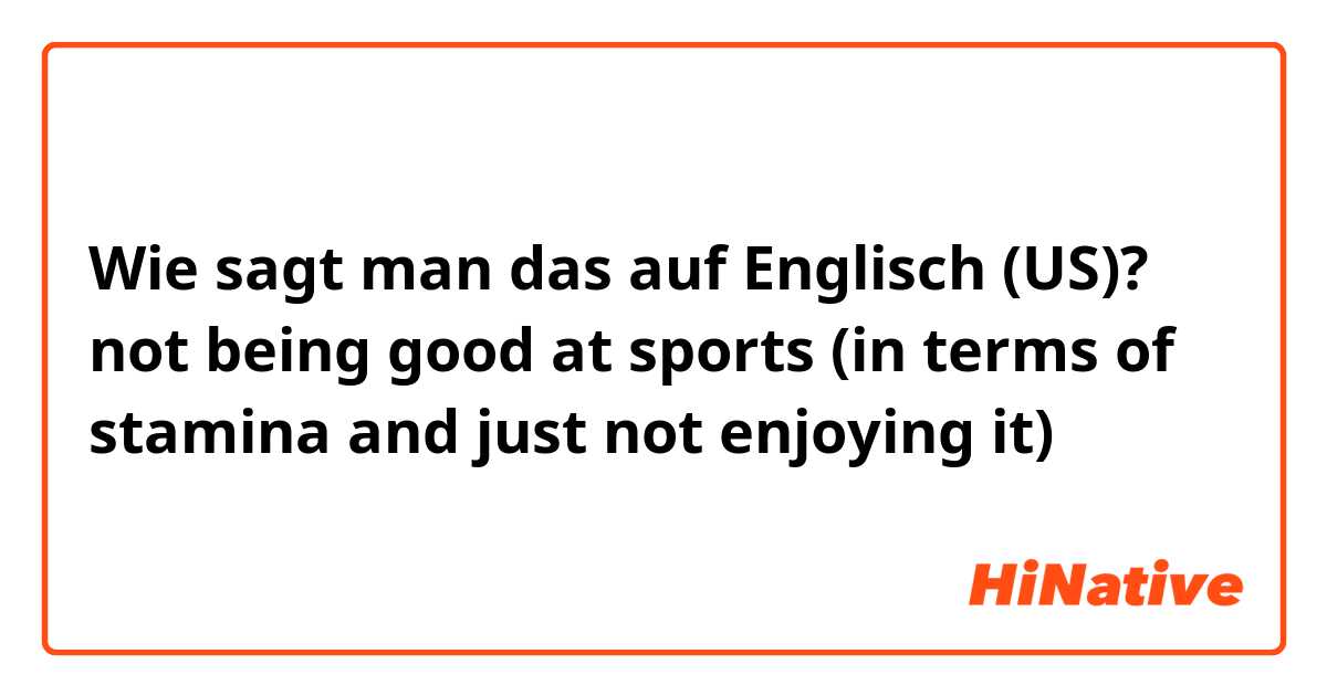 Wie sagt man das auf Englisch (US)? not being good at sports (in terms of stamina and just not enjoying it)