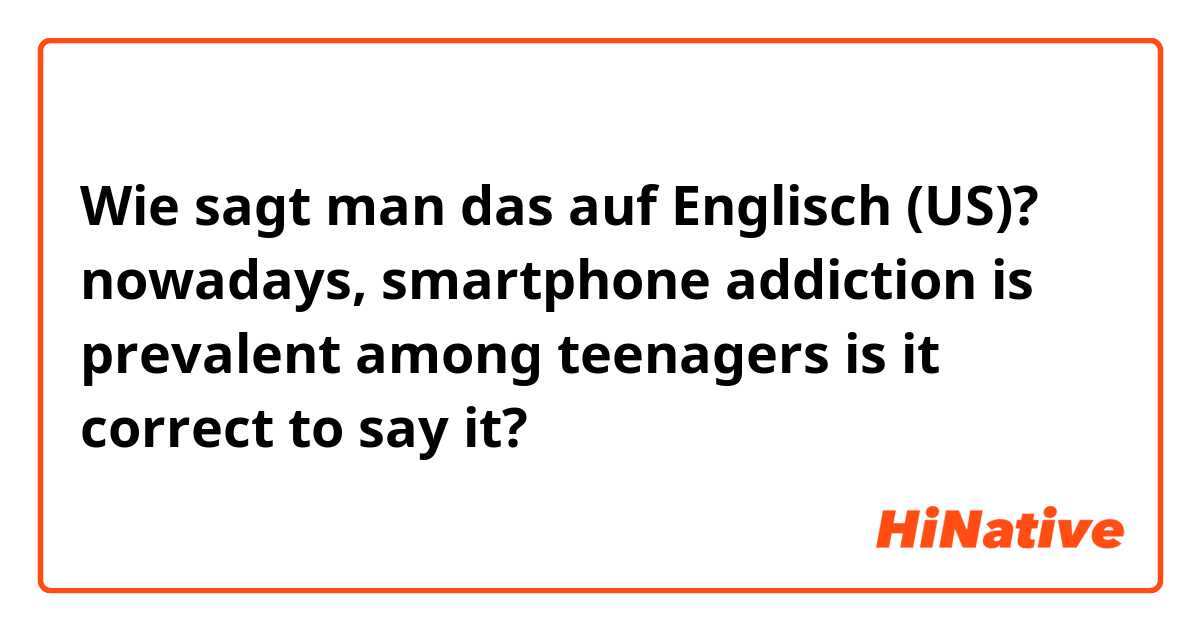 Wie sagt man das auf Englisch (US)? nowadays, smartphone addiction is prevalent among teenagers

is it correct to say it?







