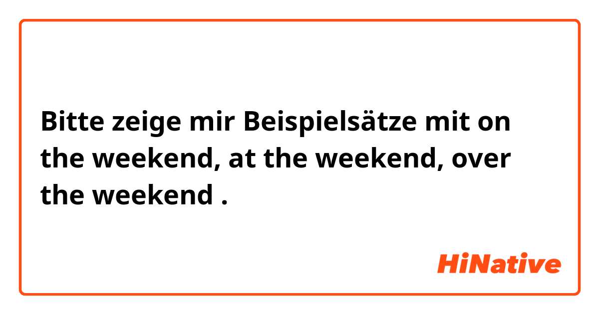 Bitte zeige mir Beispielsätze mit on the weekend, at the weekend, over the weekend.