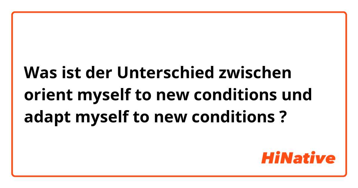 Was ist der Unterschied zwischen orient myself to new conditions und adapt myself to new conditions ?