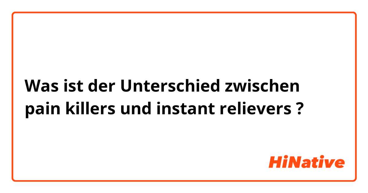 Was ist der Unterschied zwischen pain killers und instant relievers  ?