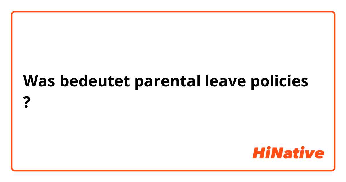 Was bedeutet parental leave policies?