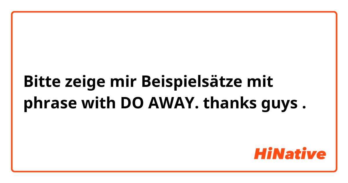 Bitte zeige mir Beispielsätze mit phrase with DO AWAY. thanks guys 🙏🏻.