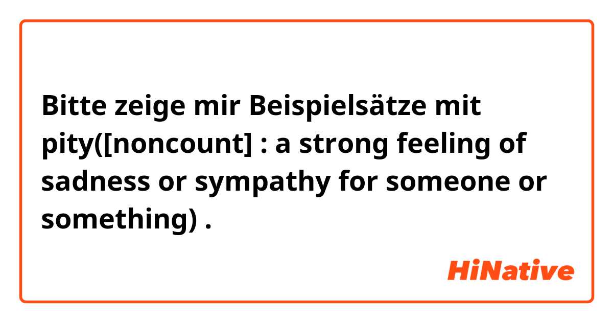 Bitte zeige mir Beispielsätze mit pity([noncount] : a strong feeling of sadness or sympathy for someone or something).