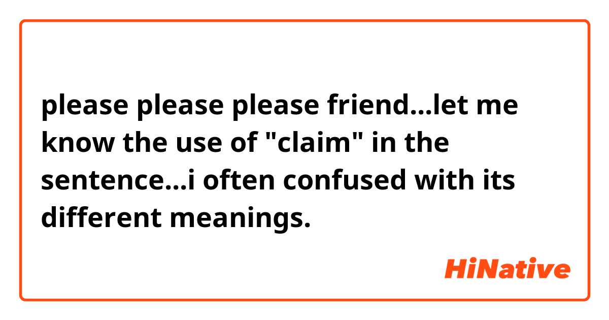 please please please friend...let me know the use of "claim" in the sentence...i often confused with its different meanings.