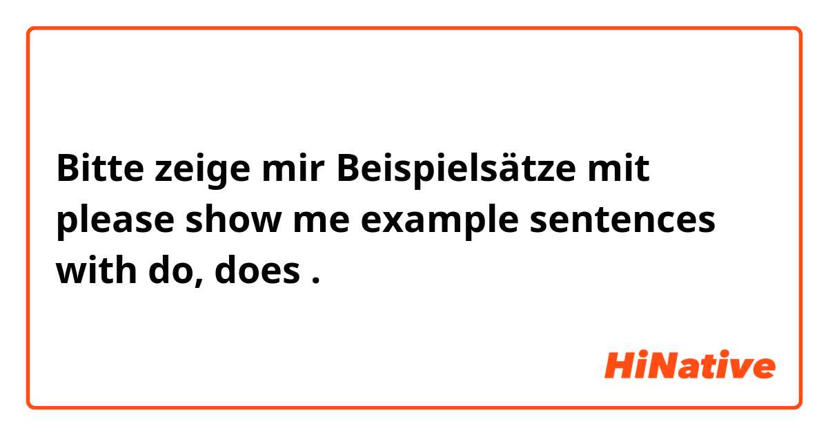 Bitte zeige mir Beispielsätze mit please show me example sentences with do, does.