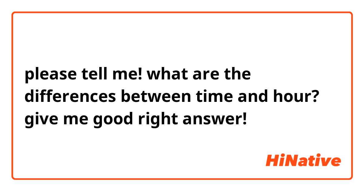 please tell me!
what are the differences between time and hour?
give me good right answer!
🏆🥈🥉