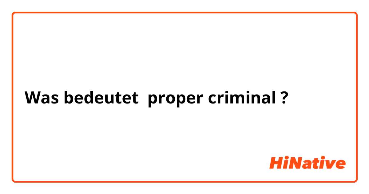 Was bedeutet proper criminal?