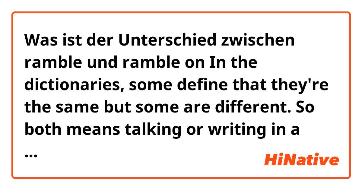 Was ist der Unterschied zwischen ramble  und ramble on
In the dictionaries, some define that they're the same but some are different. So both means talking or writing in a long way. Is there any difference? ?