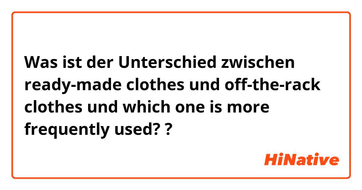 Was ist der Unterschied zwischen ready-made clothes und off-the-rack clothes und which one is more frequently used?  ?