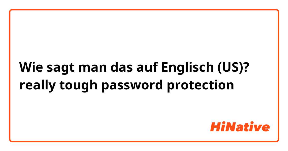 Wie sagt man das auf Englisch (US)? really tough password protection