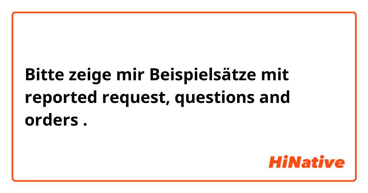 Bitte zeige mir Beispielsätze mit reported request, questions and orders.