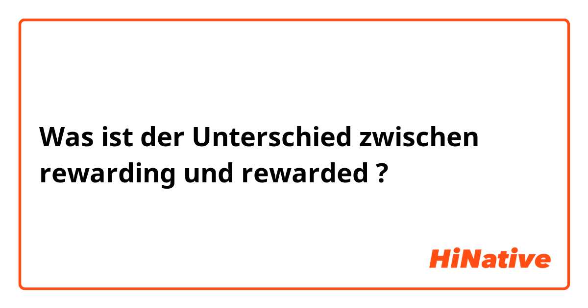 Was ist der Unterschied zwischen rewarding und rewarded ?