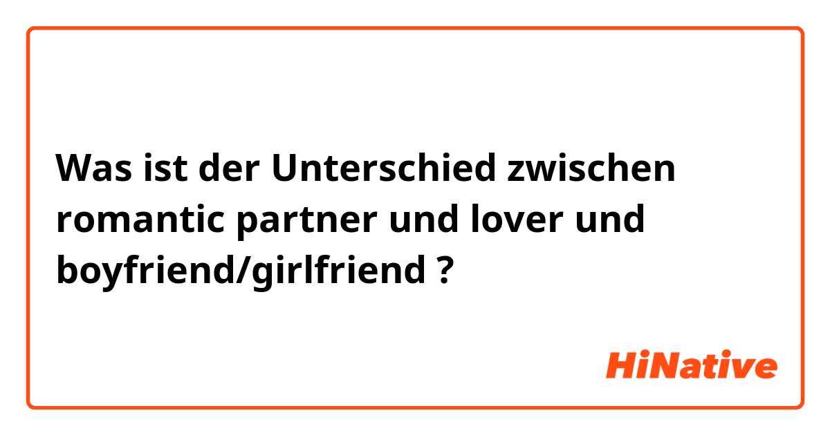 Was ist der Unterschied zwischen romantic partner und lover und boyfriend/girlfriend ?