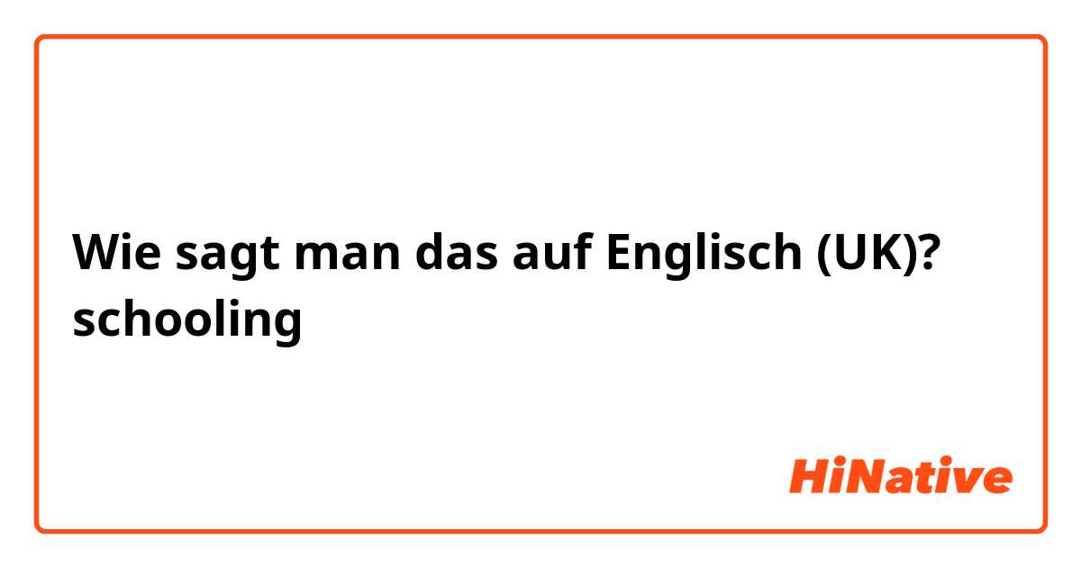 Wie sagt man das auf Englisch (UK)? schooling

