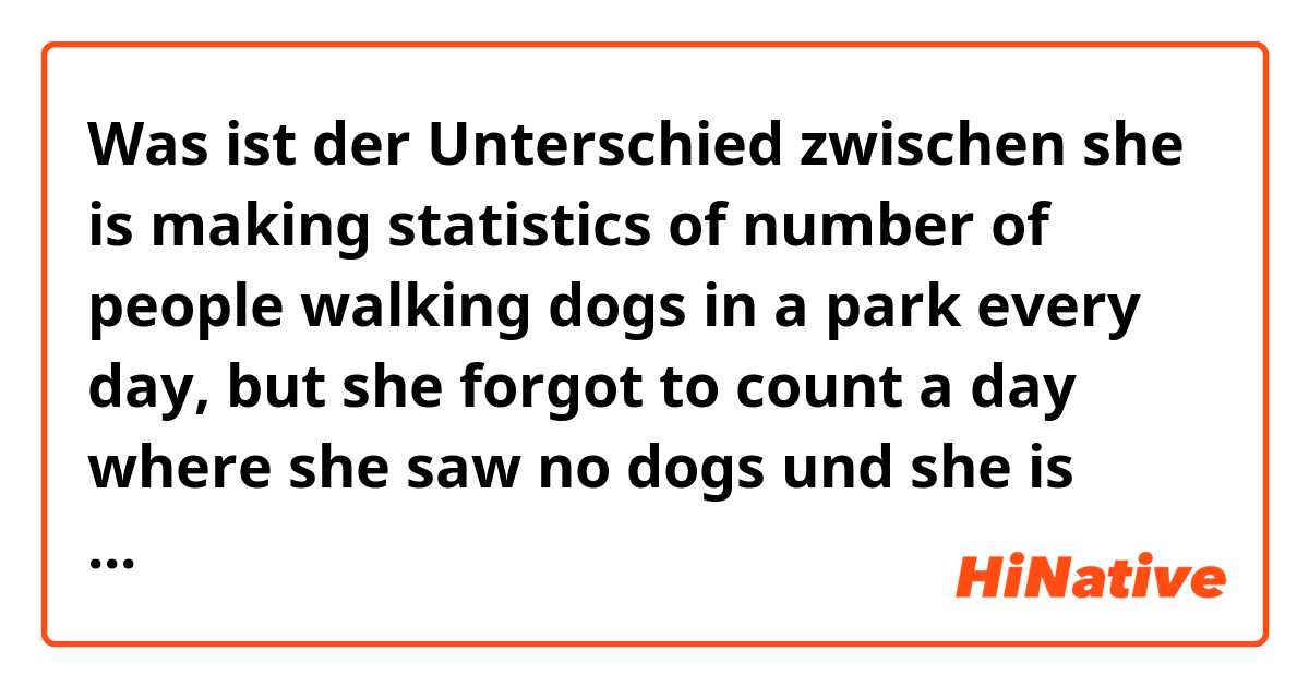 Was ist der Unterschied zwischen she is making statistics of number of people walking dogs in a park every day, but she forgot to count a day where she saw no dogs und she is making statistics of number of people walking dogs in a park every day, but she forgot to count a day when/that/none she saw no dogs ?
