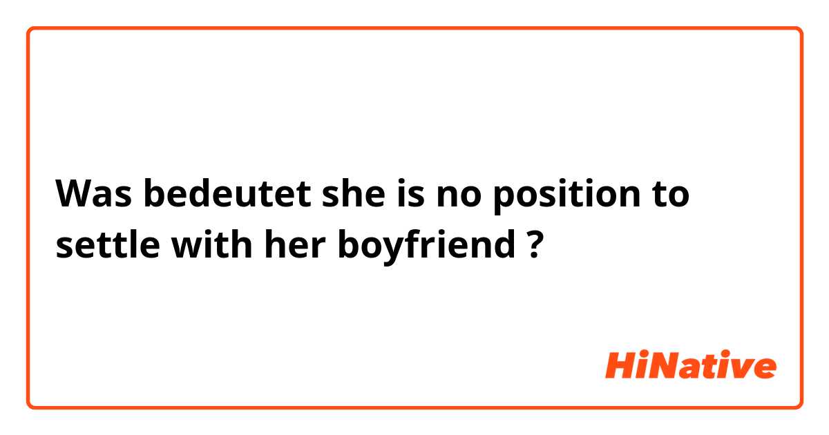 Was bedeutet she is no position to settle with her boyfriend ?