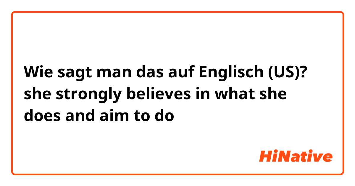 Wie sagt man das auf Englisch (US)?  she strongly believes in what she does and aim to do