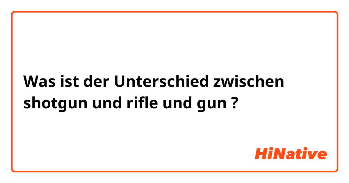 Was ist der Unterschied zwischen shotgun und rifle und gun ?