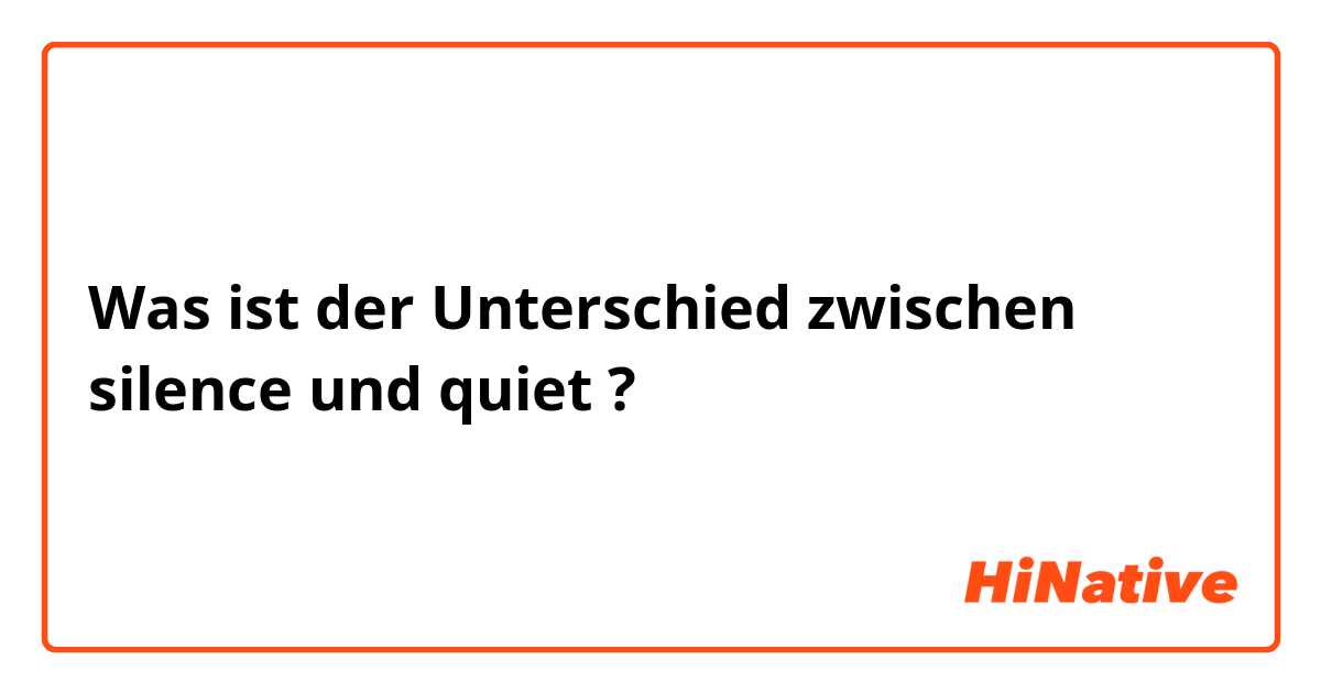 Was ist der Unterschied zwischen silence und quiet ?