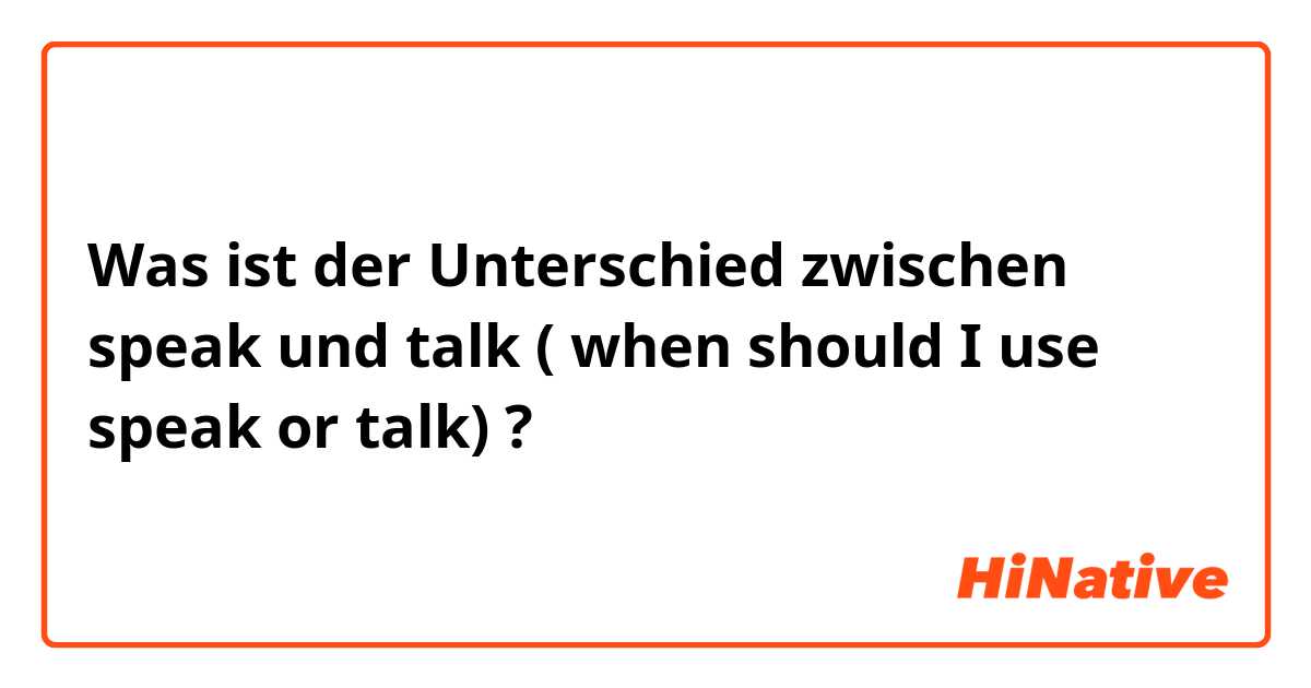 Was ist der Unterschied zwischen speak und talk ( when should I use speak or talk) ?