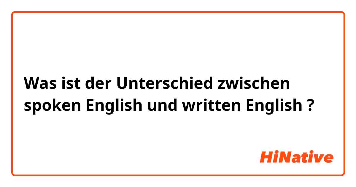 Was ist der Unterschied zwischen spoken English und written English ?