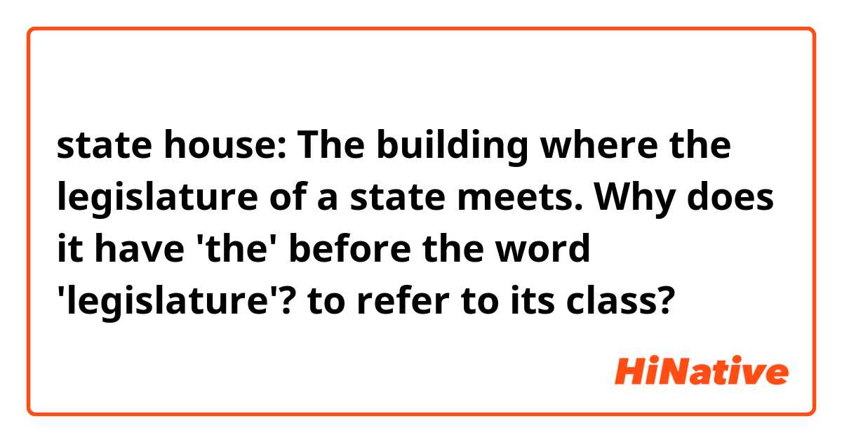 state house:
The building where the legislature of a state meets.


Why does it have 'the' before the word 'legislature'? to refer to its class?