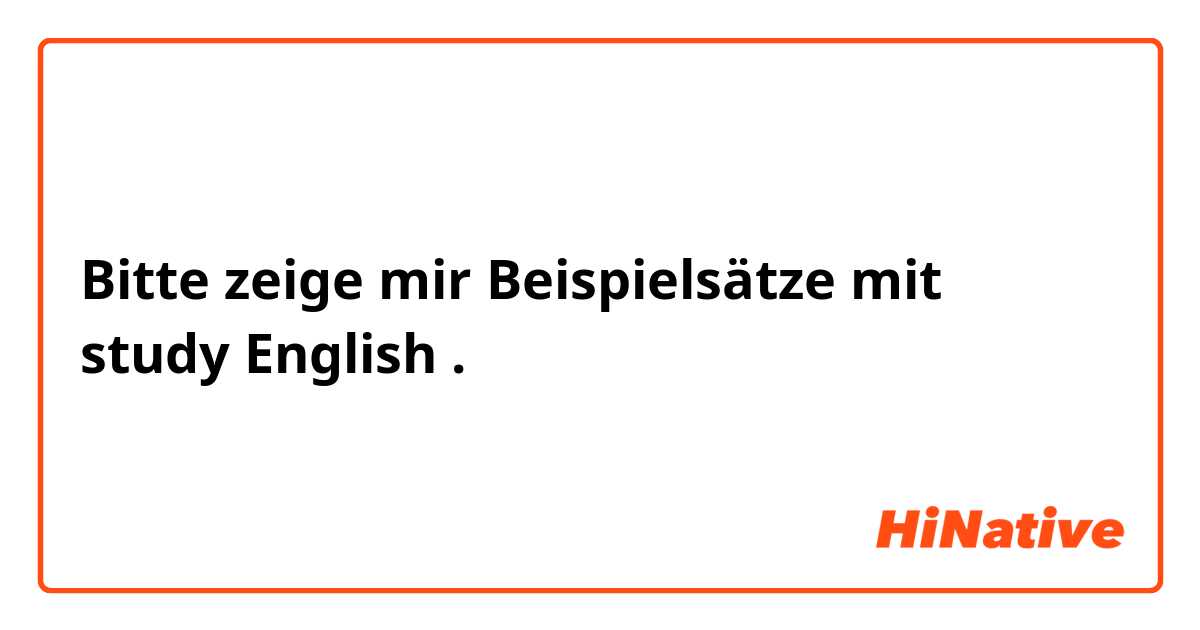 Bitte zeige mir Beispielsätze mit study English .