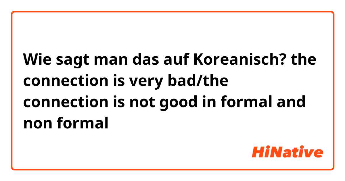 Wie sagt man das auf Koreanisch? the connection is very bad/the connection is not good in formal and non formal