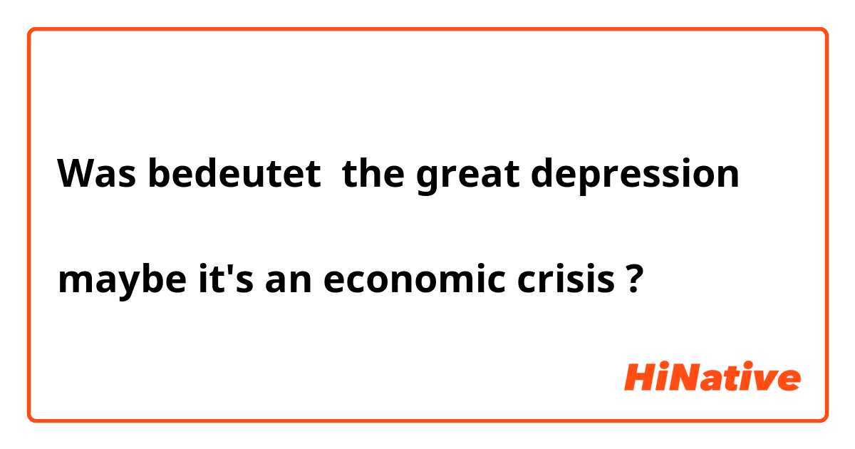 Was bedeutet the great depression 

maybe it's an economic crisis?