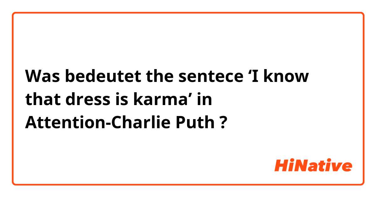 Was bedeutet the sentece ‘I know that dress is karma’ in Attention-Charlie Puth?