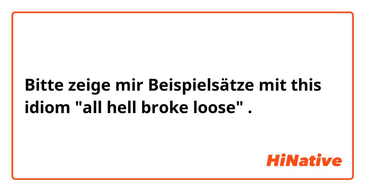 Bitte zeige mir Beispielsätze mit this idiom "all hell broke loose".