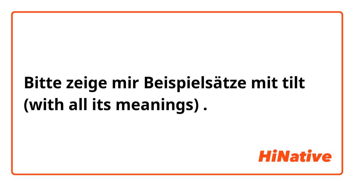 Bitte zeige mir Beispielsätze mit tilt (with all its meanings).