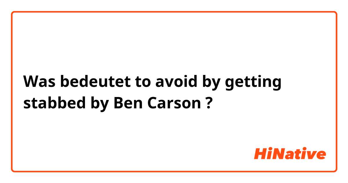 Was bedeutet to avoid by getting stabbed by Ben Carson?