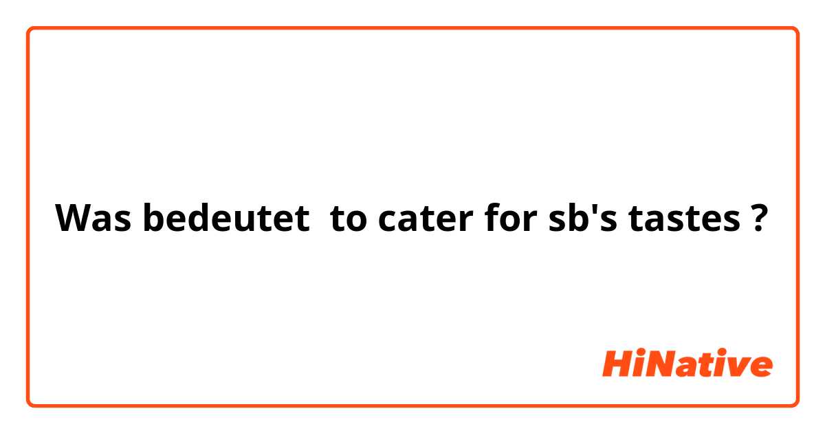 Was bedeutet to cater for sb's tastes?
