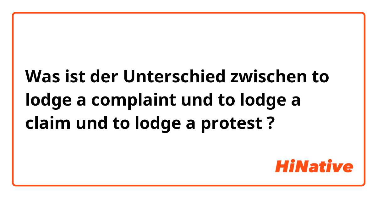Was ist der Unterschied zwischen to lodge a complaint und to lodge a claim und to lodge a protest ?