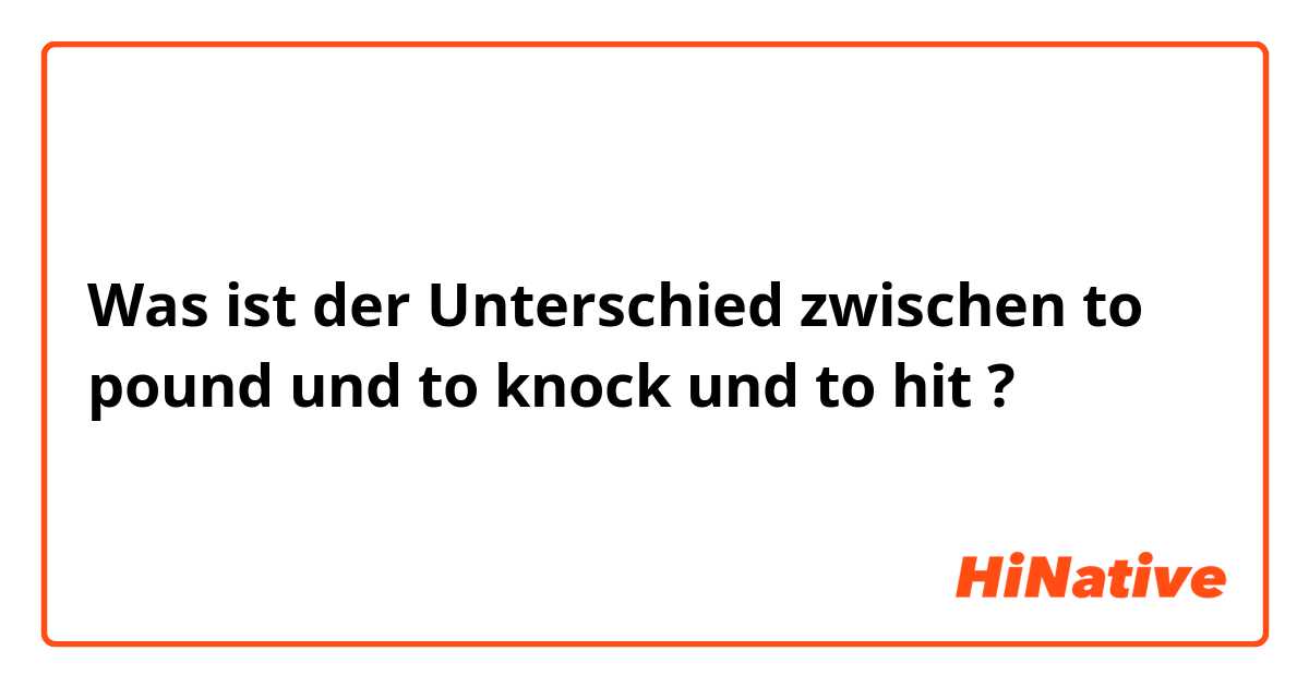 Was ist der Unterschied zwischen to pound und to knock  und to hit ?