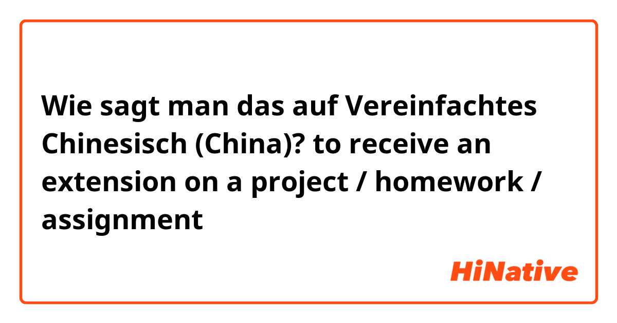 Wie sagt man das auf Vereinfachtes Chinesisch (China)? to receive an extension on a project / homework / assignment