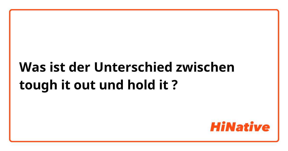 Was ist der Unterschied zwischen tough it out und hold it ?