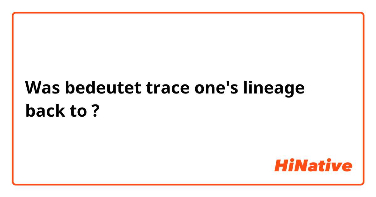 Was bedeutet trace one's lineage back to ?