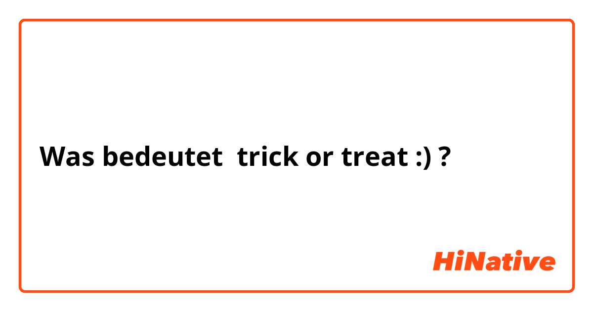 Was bedeutet trick or treat :)?